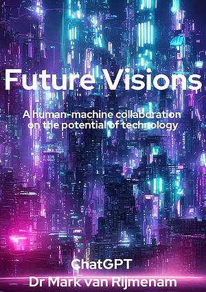 Future Visions: A human-machine collaboration on the potential of technology by ChatGPT, Mark van Rijmenam