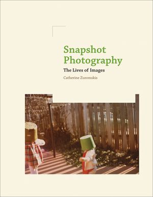 Snapshot Photography: The Lives of Images by Catherine Zuromskis