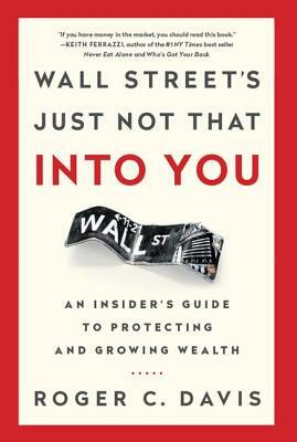 Wall Street's Just Not That Into You: An Insider's Guide to Protecting and Growing Wealth by Roger Davis