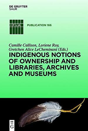 Indigenous Notions of Ownership and Libraries, Archives and Museums by Camille Callison