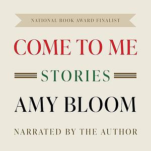 Come to Me: Stories by Amy Bloom