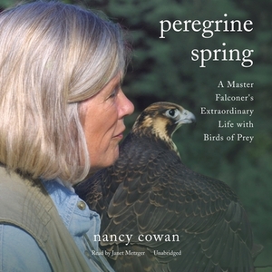 Peregrine Spring: A Master Falconer's Extraordinary Life with Birds of Prey by Nancy Cowan