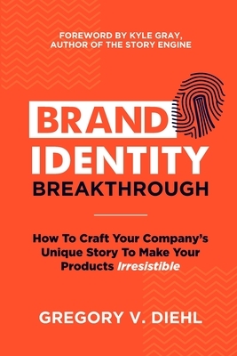 Brand Identity Breakthrough: How to Craft Your Company's Unique Story to Make Your Products Irresistible by Gregory V. Diehl