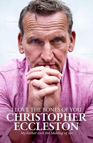 I Love the Bones of You: My Father And The Making Of Me by Christopher Eccleston