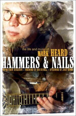 Hammers & Nails: The Life and Music of Mark Heard by Matthew Dickerson