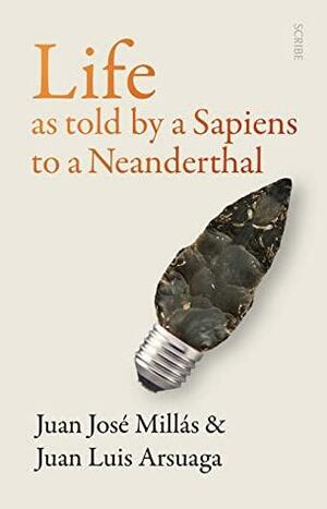 Life As Told by a Sapiens to a Neanderthal by Juan Luis Arsuaga, Juan José Millás