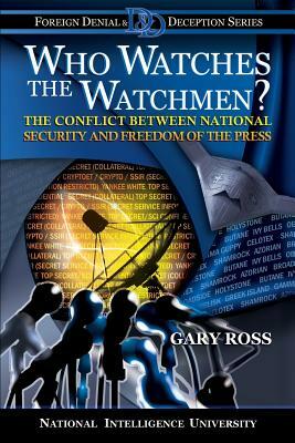 Who Watches the Watchmen? The Conflict Between National Security and Freedom of the Press by Gary Ross