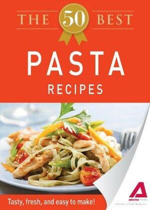 The 50 Best Pasta Recipes: Tasty, fresh, and easy to make! by Adams Media