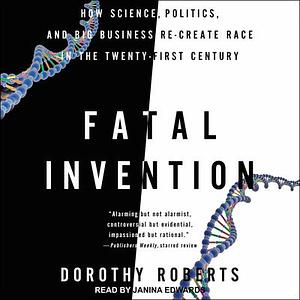  Fatal Invention: How Science, Politics, and Big Business Re-Create Race in the Twenty-First Century by Dorothy Roberts