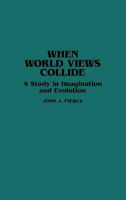 When World Views Collide: A Study in Imagination and Evolution by John J. Pierce