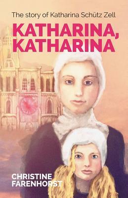 Katharina, Katharina: The Story of Katharina Schütz Zell by Christine Farenhorst