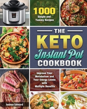 The Keto Instant Pot Cookbook: 1000 Simple and Yummy Recipes to Improve Your Metabolism and Your Energy Levels with Multiple Benefits by Joshua Edward