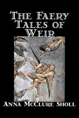 The Faery Tales of Weir by Anna McClure Sholl, Fiction, Horror & Ghost Stories, Fairy Tales & Folklore by Anna McClure Sholl