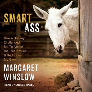 Smart Ass: How a Donkey Challenged Me to Accept His True Nature & Rediscover My Own by Margaret Winslow