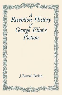 A Reception-History of George Eliot's Fiction by J. Russell Perkin