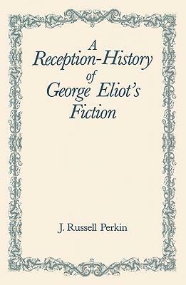 A Reception-History of George Eliot's Fiction by J. Russell Perkin
