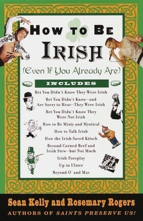 How to Be Irish: (Even if You Already Are) by Rosemary Rogers, Sean Kelly