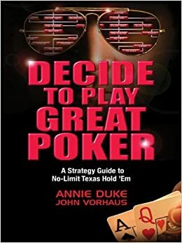 Decide to Play Great Poker: A Strategy Guide to No-limit Texas Hold Em by John Vorhaus, Annie Duke