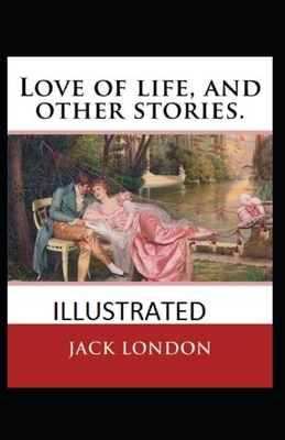 Love of Life and Other Stories ILLUSTRATED by Jack London