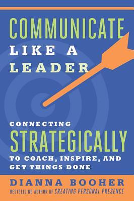 Communicate Like a Leader: Connecting Strategically to Coach, Inspire, and Get Things Done by Dianna Booher