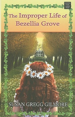 The Improper Life of Bezellia Grove by Susan Gregg Gilmore