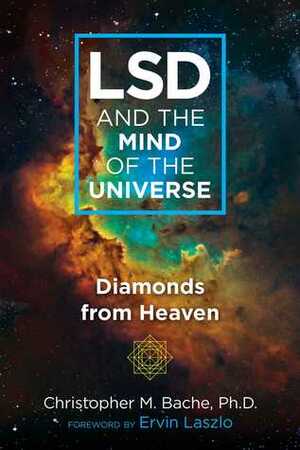 LSD and the Mind of the Universe: Diamonds from Heaven by Ervin Laszlo, Christopher M. Bache