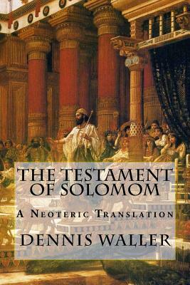 The Testament of Solomom: A Neoteric Translation by Dennis Waller