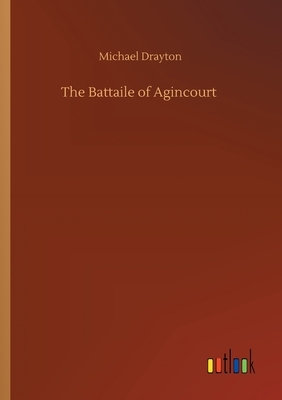 The Battaile of Agincourt by Michael Drayton