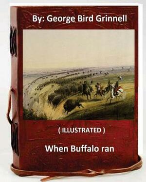 When Buffalo ran. By: George Bird Grinnell (ILLUSTRATED) by George Bird Grinnell