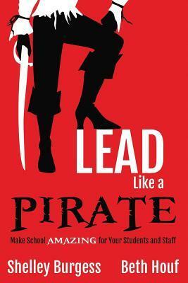 Lead Like a Pirate: Make School Amazing for Your Students and Staff by Shelley Burgess, Beth Houf