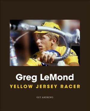 Greg LeMond: Yellow Jersey Racer by Guy Andrews