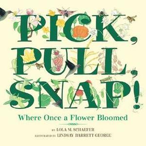 Pick, Pull, Snap!: Where Once a Flower Bloomed by Lindsay Barrett George, Lola M. Schaefer
