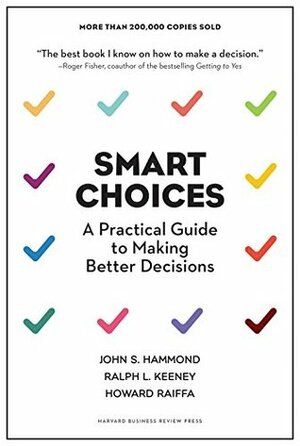 Smart Choices: A Practical Guide to Making Better Decisions by John S. Hammond, Ralph L. Keeney, Howard Raiffa