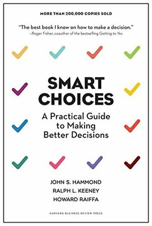 Smart Choices: A Practical Guide to Making Better Decisions by John S. Hammond, Howard Raiffa, Ralph L. Keeney