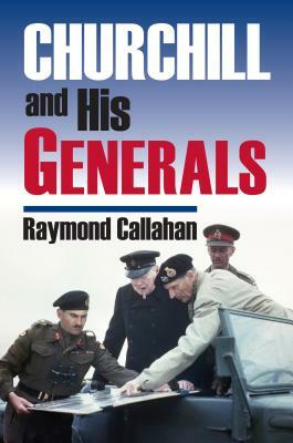 Churchill and His Generals by Raymond Callahan