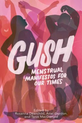 GUSH: menstrual manifestos for our times by Tanis MacDonald, Rosanna Deerchild, Nikki Reimer, Ariel Gordon