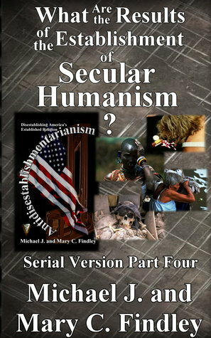 What Are the Results of the Establishment of Secular Humanism? by Michael J. Findley, Mary C. Findley