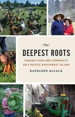 The Deepest Roots: Finding Food and Community on a Pacific Northwest Island by Kathleen Alcalá, Joel Sackett