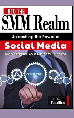 Into the Smm Realm: Unleashing the Power of Social Media Marketing for Your Business by Fhilcar Faunillan