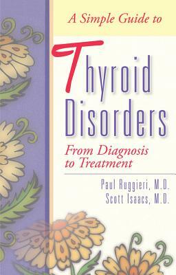 A Simple Guide to Thyroid Disorders: From Diagnosis to Treatment by Scott Isaacs, Paul Ruggieri