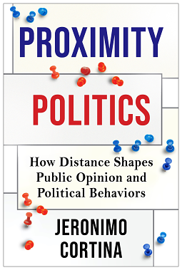 Proximity Politics: How Distance Shapes Public Opinion and Political Behaviors by Jeronimo Cortina