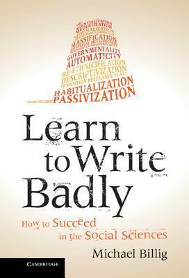 Learn to Write Badly: How to Succeed in the Social Sciences by Michael Billig