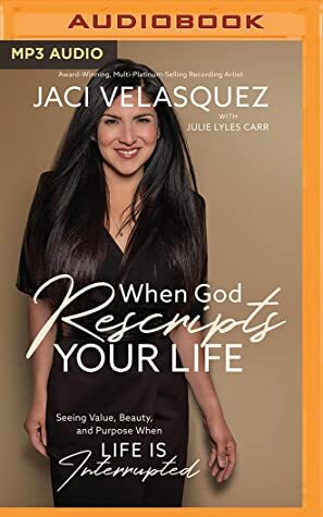 When God Rescripts Your Life: Seeing Value, Beauty, and Purpose When Life Is Interrupted by Jaci Velasquez