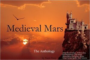 Medieval Mars: The Anthology by Travis Perry, Donna Gielow McFarland, Kristen Stieffel, Jill Domschot, Adam David Collings, Allison Rohan, Kat Heckenbach, Mark Venturini, Cindy Koepp