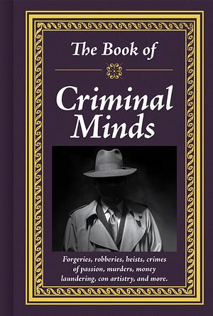 The Book of Criminal Minds: Forgeries, Robberies, Heists, Crimes of Passion, Murders, Money Laundering, Con Artistry, and More by Publications International Ltd.