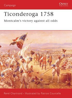 Ticonderoga 1758: Montcalm's Victory Against All Odds by René Chartrand, René Chartrand