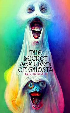 The Secret Sex Lives of Ghosts by Dustin Reade