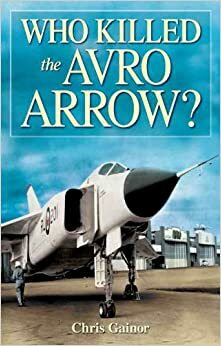 Who Killed the Avro Arrow? by Chris Gainor