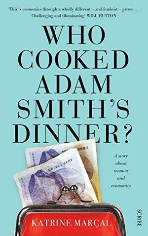Who Cooked Adam Smith's Dinner?: a story about women and economics by Katrine Kielos, Katrine Marçal, Saskia Vogel