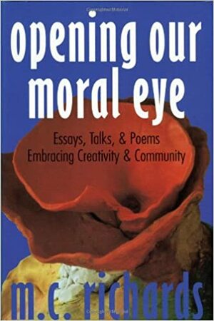 Opening Our Moral Eye: Essays, Talks & Poems Embracing Creativity & Community by Mary C. Richards, Deborah J. Haynes